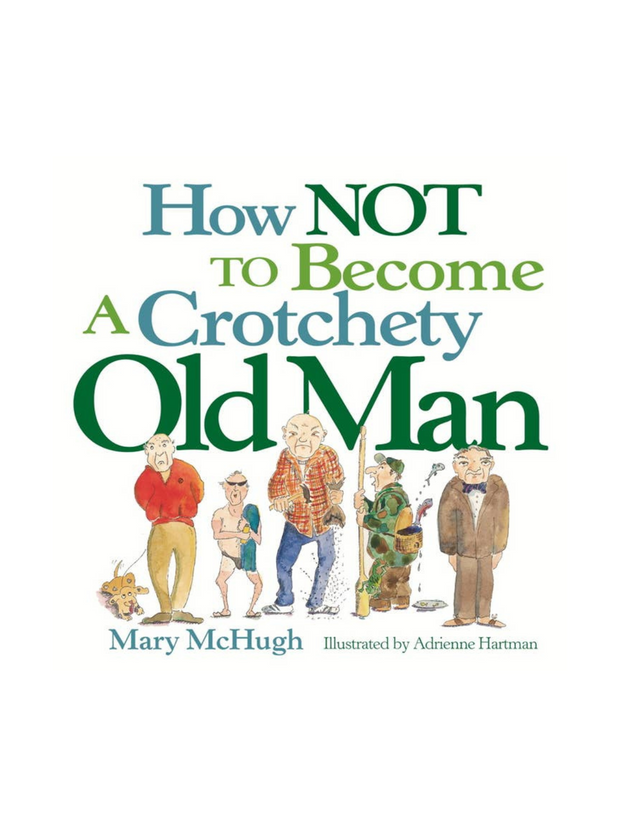 How Not to Become a Crotchety Old Man by Mary McHugh